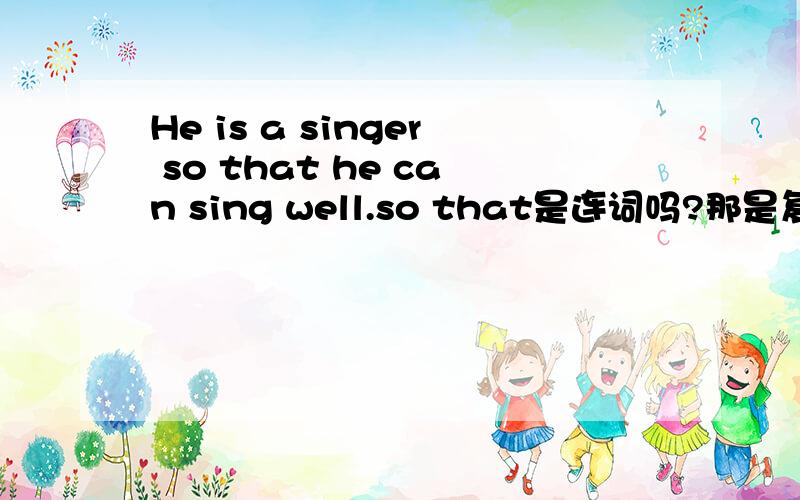 He is a singer so that he can sing well.so that是连词吗?那是复合句还是并