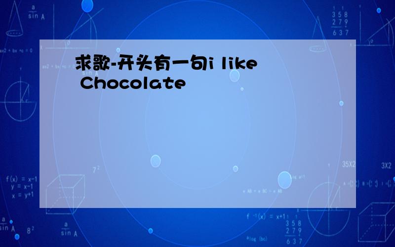 求歌-开头有一句i like Chocolate