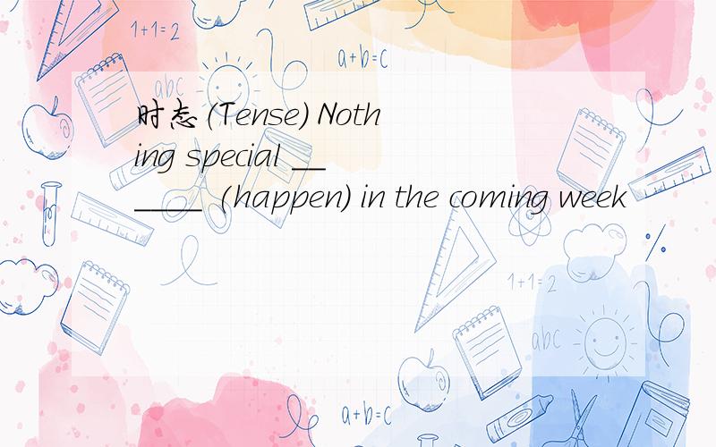 时态（Tense） Nothing special ______ (happen) in the coming week