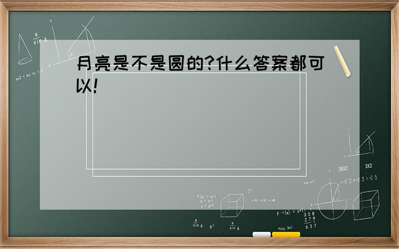 月亮是不是圆的?什么答案都可以!