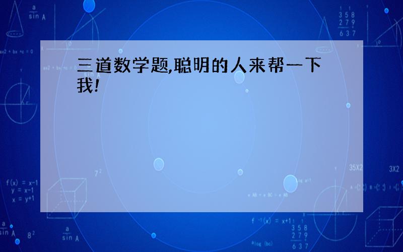 三道数学题,聪明的人来帮一下我!