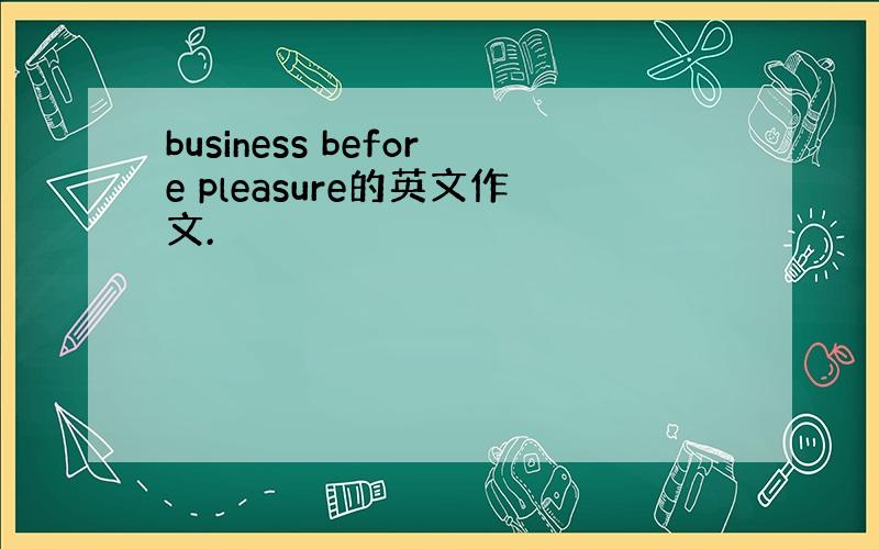 business before pleasure的英文作文.