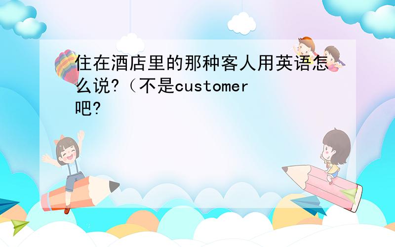 住在酒店里的那种客人用英语怎么说?（不是customer吧?