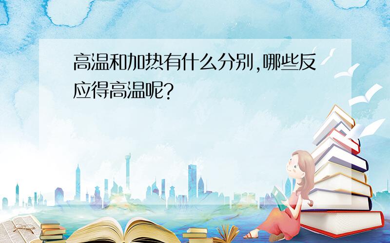 高温和加热有什么分别,哪些反应得高温呢?