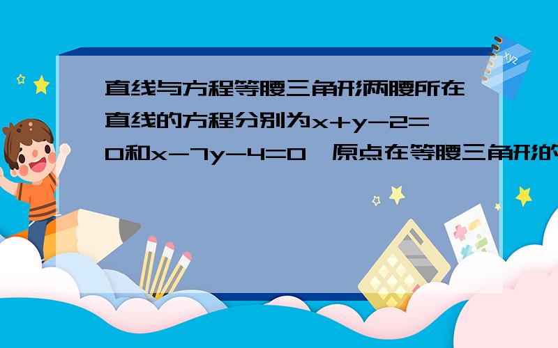 直线与方程等腰三角形两腰所在直线的方程分别为x+y-2=0和x-7y-4=0,原点在等腰三角形的底边上,则底边所在直线的