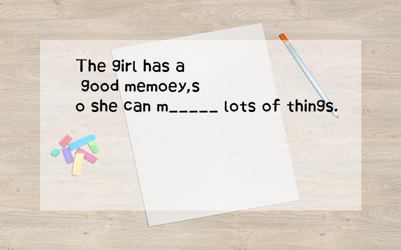 The girl has a good memoey,so she can m_____ lots of things.