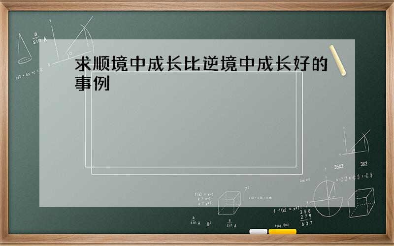 求顺境中成长比逆境中成长好的事例