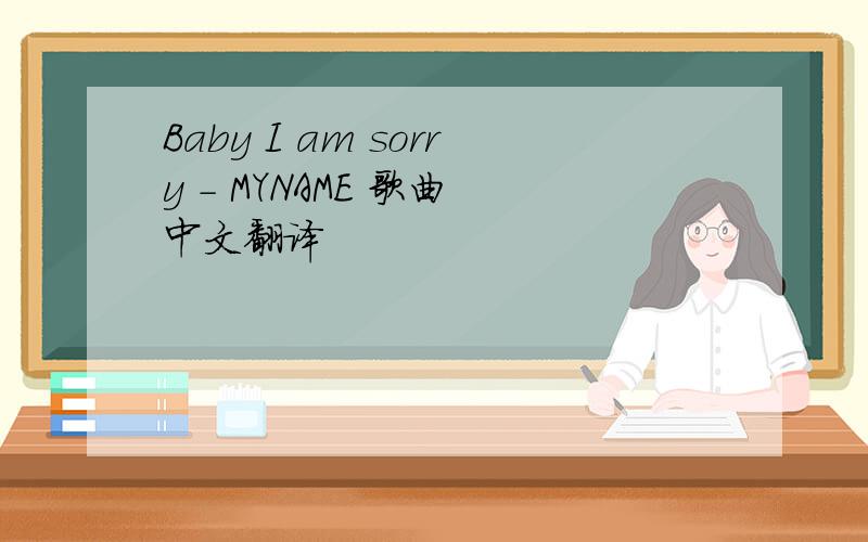 Baby I am sorry - MYNAME 歌曲 中文翻译