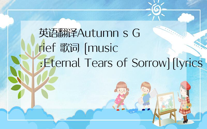 英语翻译Autumn s Grief 歌词 [music:Eternal Tears of Sorrow][lyrics