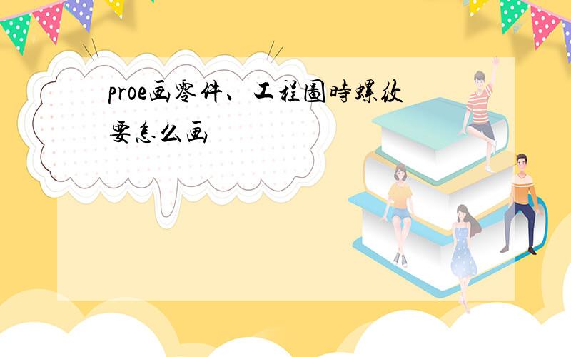 proe画零件、工程图时螺纹要怎么画