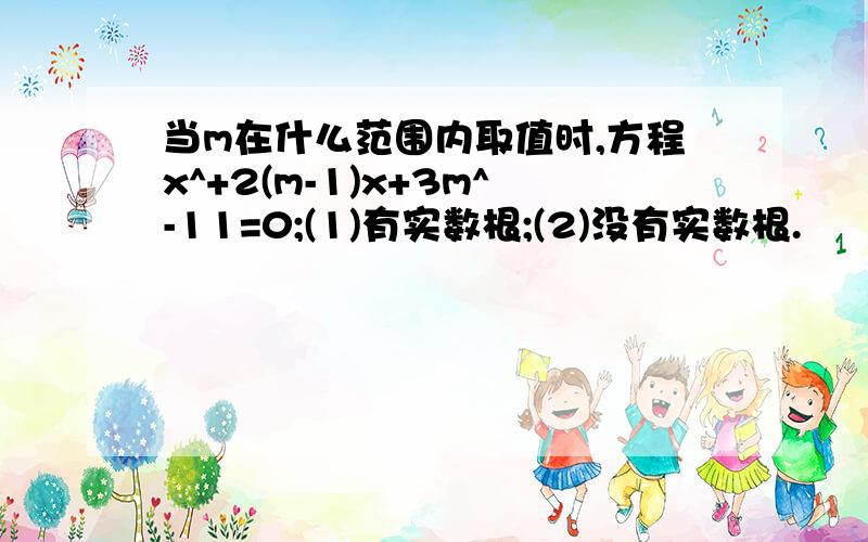 当m在什么范围内取值时,方程x^+2(m-1)x+3m^-11=0;(1)有实数根;(2)没有实数根.