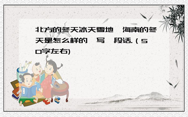 北方的冬天冰天雪地,海南的冬天是怎么样的,写一段话.（50字左右)