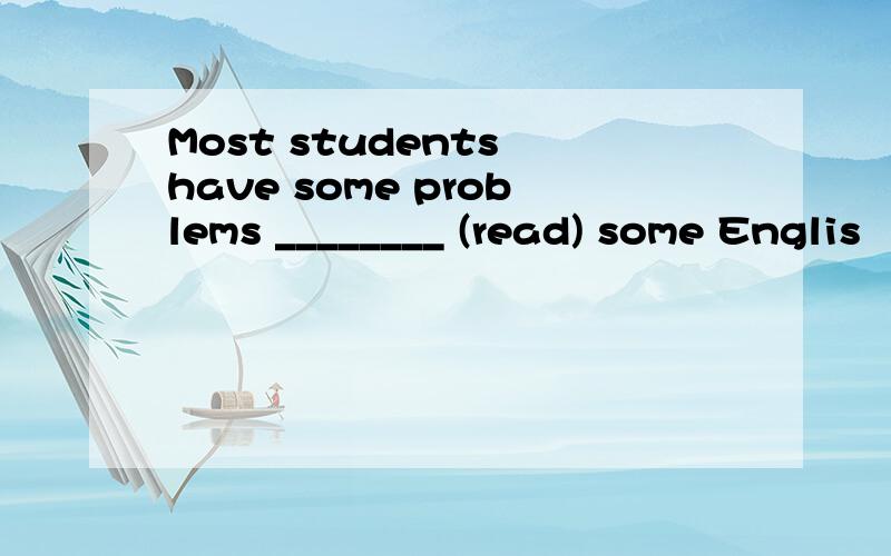 Most students have some problems ________ (read) some Englis