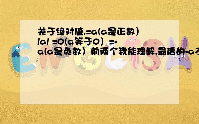 关于绝对值.=a(a是正数）/a/ =0(a等于0）=-a(a是负数）前两个我能理解,最后的-a不理解.不是说a是负数吗