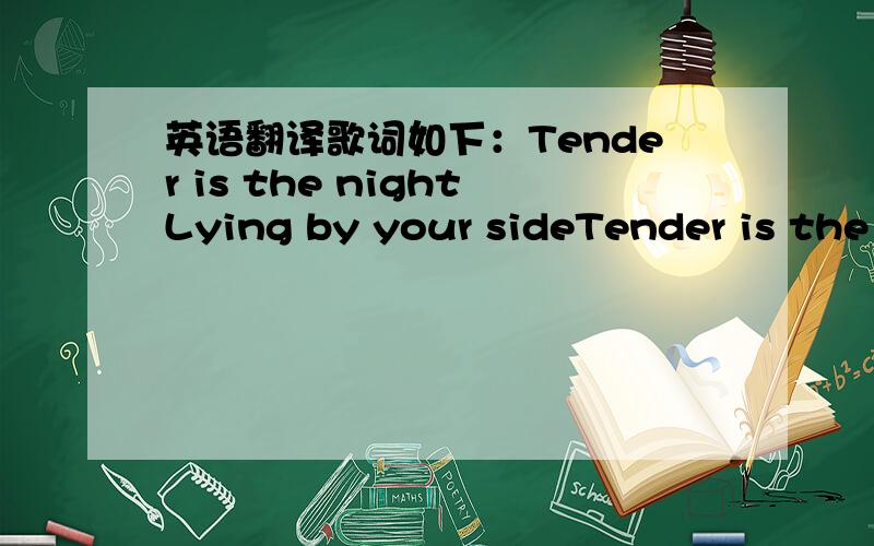 英语翻译歌词如下：Tender is the nightLying by your sideTender is the