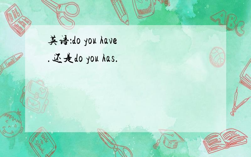 英语：do you have.还是do you has.