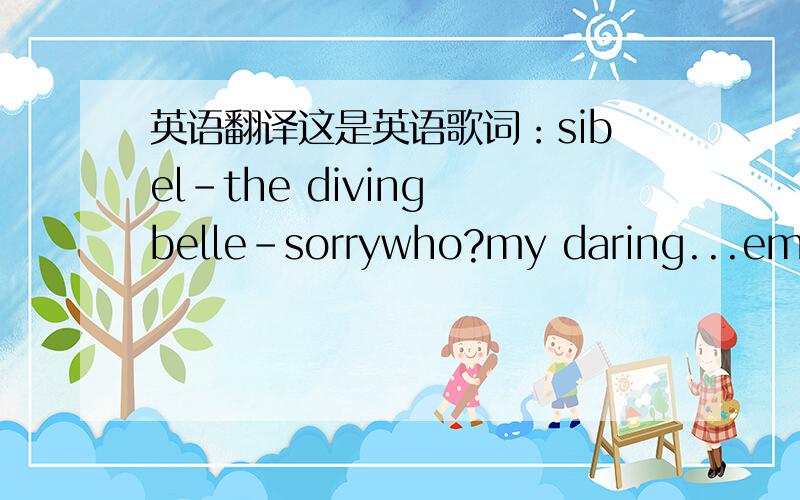 英语翻译这是英语歌词：sibel-the diving belle-sorrywho?my daring...emtak