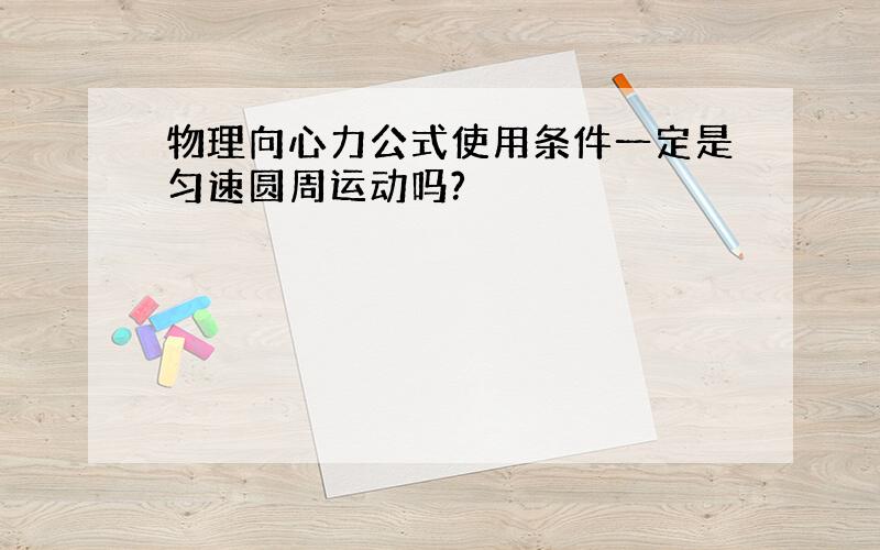 物理向心力公式使用条件一定是匀速圆周运动吗?