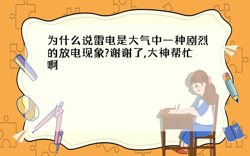 为什么说雷电是大气中一种剧烈的放电现象?谢谢了,大神帮忙啊