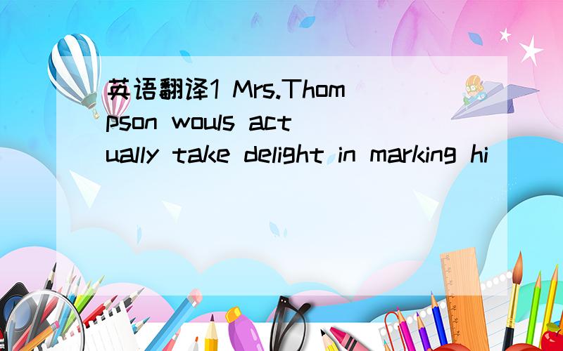 英语翻译1 Mrs.Thompson wouls actually take delight in marking hi