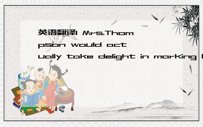 英语翻译1 Mrs.Thompson would actually take delight in marking hi