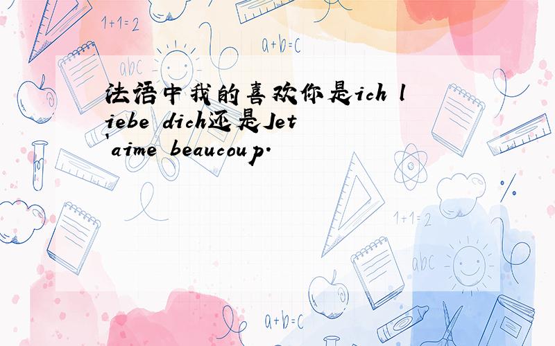 法语中我的喜欢你是ich liebe dich还是Jet`aime beaucoup.