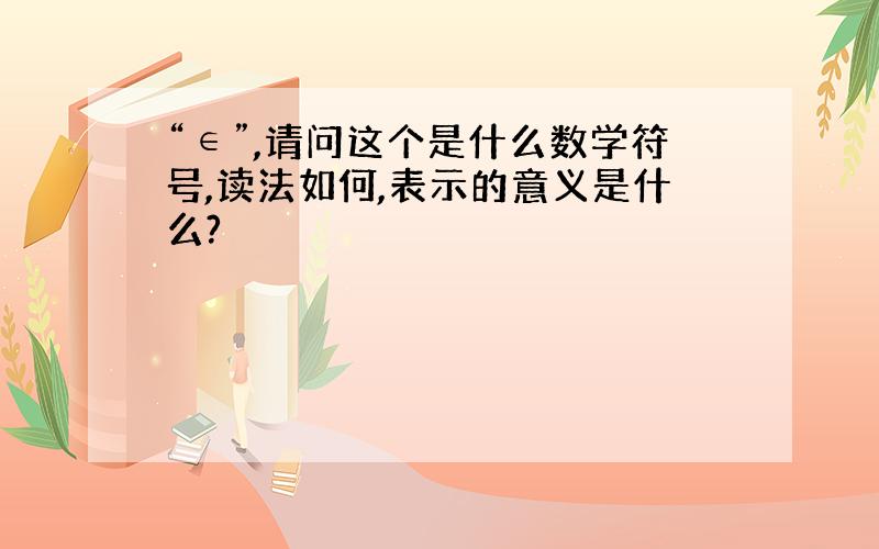 “∈”,请问这个是什么数学符号,读法如何,表示的意义是什么?