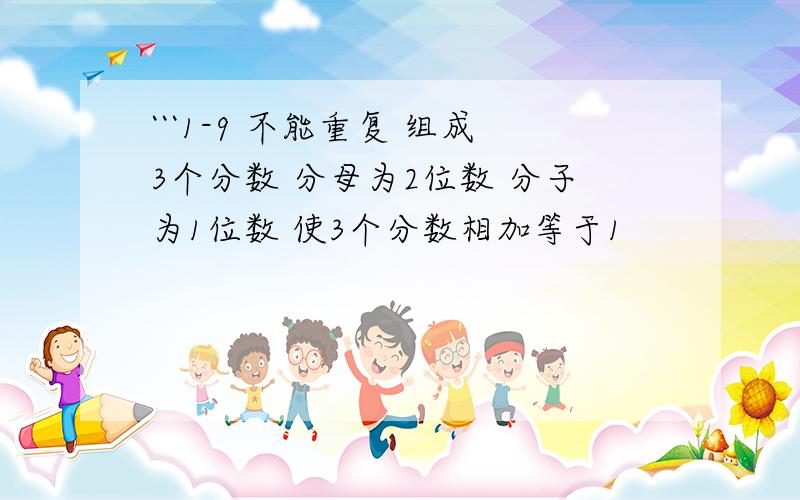 ```1-9 不能重复 组成3个分数 分母为2位数 分子为1位数 使3个分数相加等于1