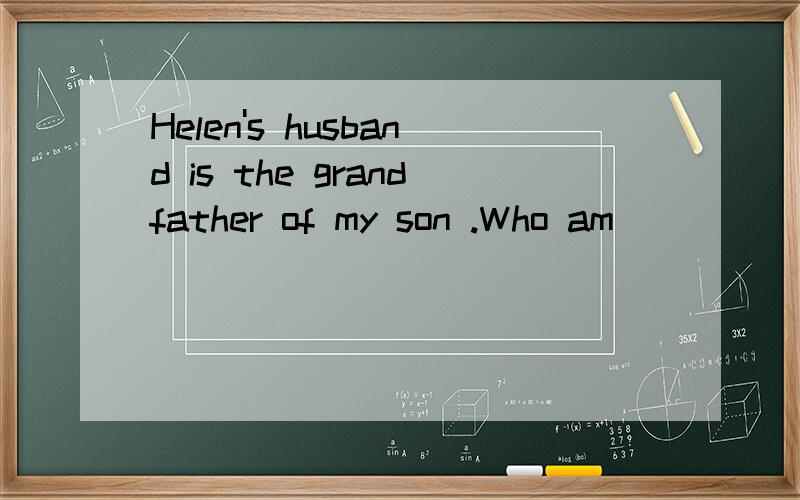 Helen's husband is the grandfather of my son .Who am