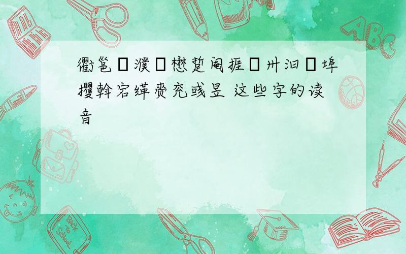 衢邕盩濮儁懋踅阉捱魆卅汩萚埠攫斡宕缂赍兖彧昱 这些字的读音