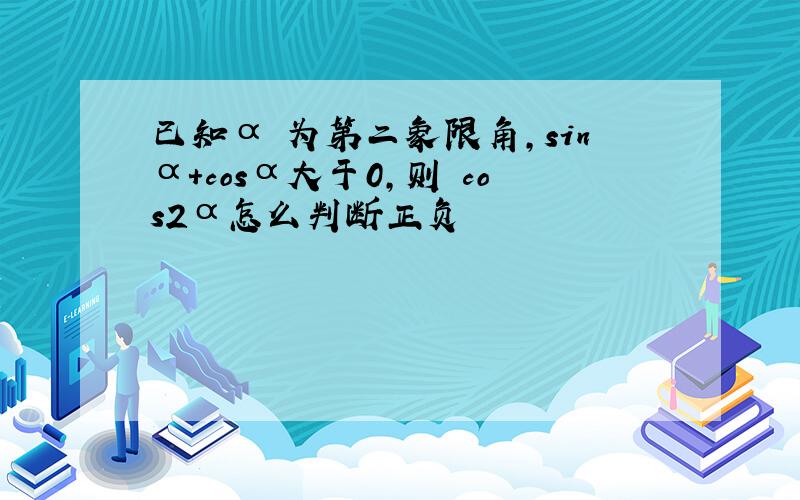 已知α 为第二象限角,sinα+cosα大于0,则 cos2α怎么判断正负