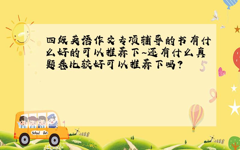 四级英语作文专项辅导的书有什么好的可以推荐下~还有什么真题卷比较好可以推荐下吗?