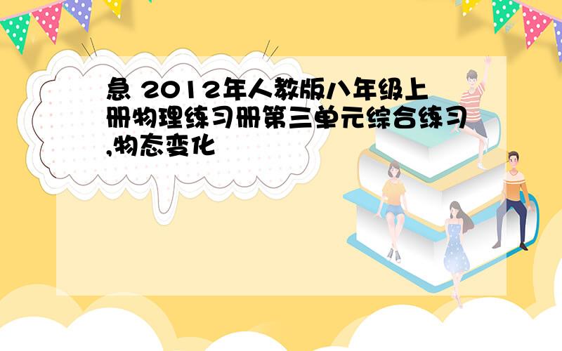 急 2012年人教版八年级上册物理练习册第三单元综合练习,物态变化