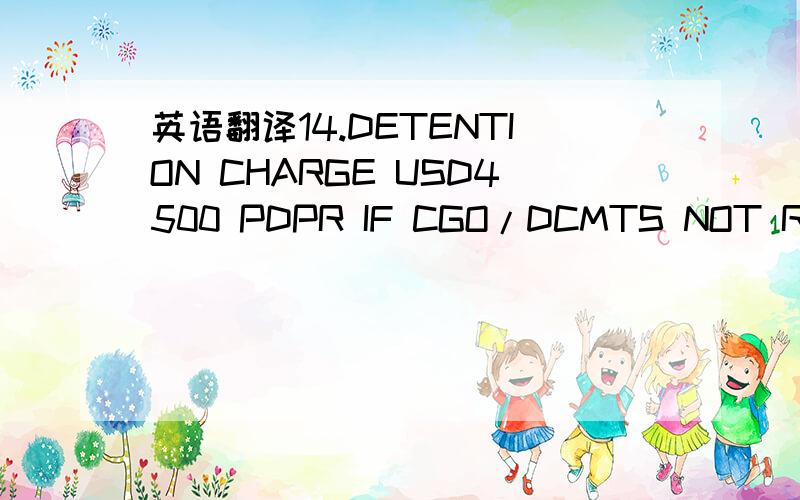 英语翻译14.DETENTION CHARGE USD4500 PDPR IF CGO/DCMTS NOT READY