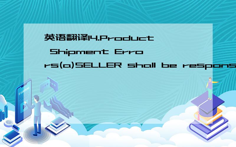 英语翻译14.Product Shipment Errors(a)SELLER shall be responsible