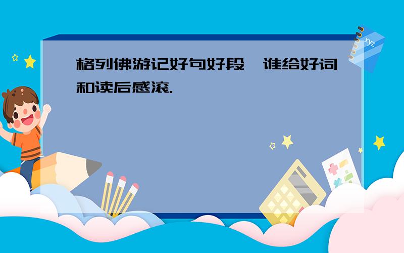 格列佛游记好句好段,谁给好词和读后感滚.