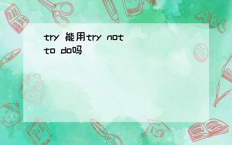 try 能用try not to do吗