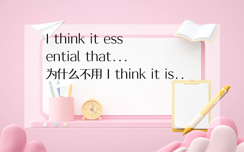 I think it essential that...为什么不用 I think it is..