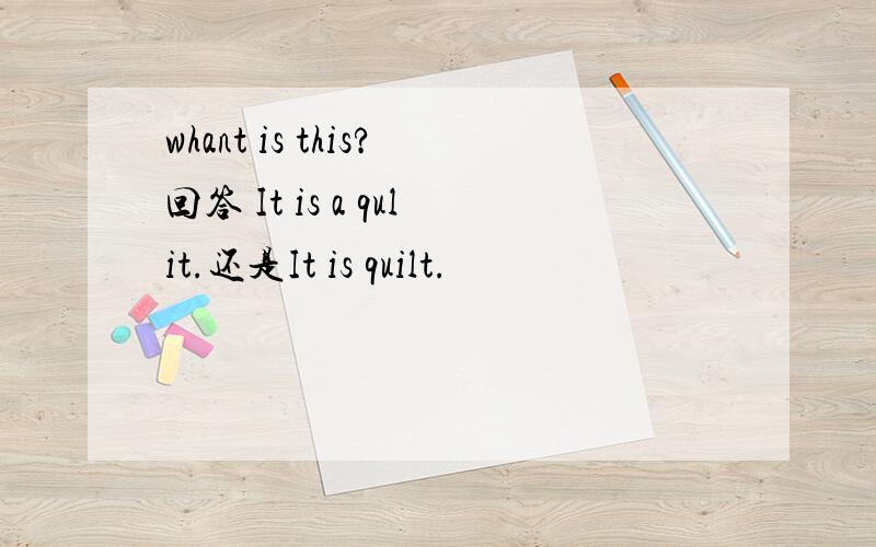 whant is this?回答 It is a qulit.还是It is quilt.