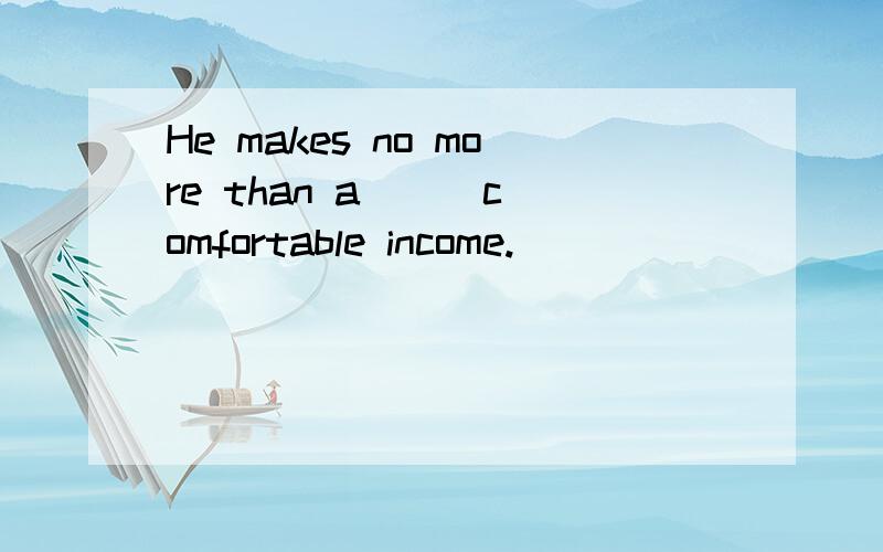 He makes no more than a ( )comfortable income.