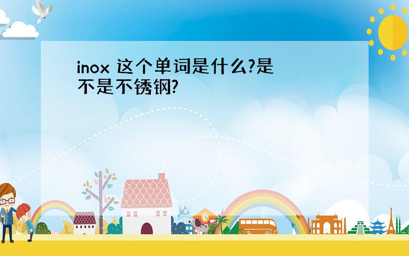 inox 这个单词是什么?是不是不锈钢?