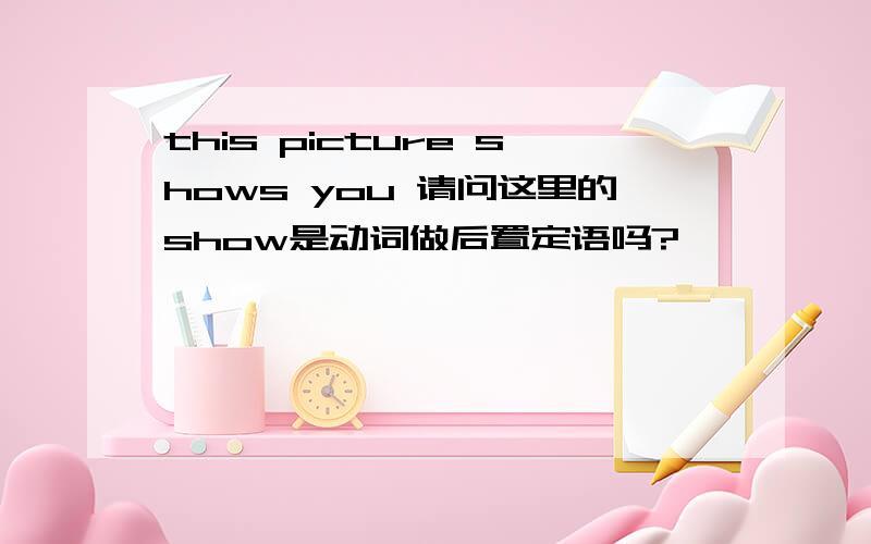 this picture shows you 请问这里的show是动词做后置定语吗?