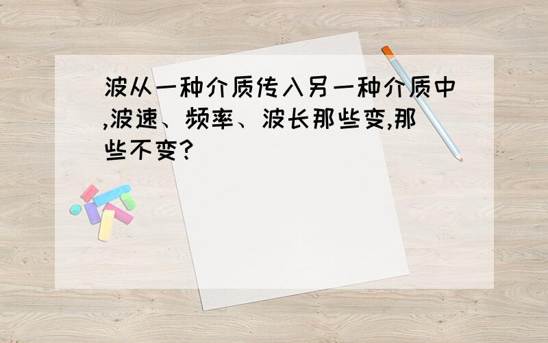 波从一种介质传入另一种介质中,波速、频率、波长那些变,那些不变?