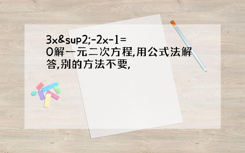 3x²-2x-1=0解一元二次方程,用公式法解答,别的方法不要,