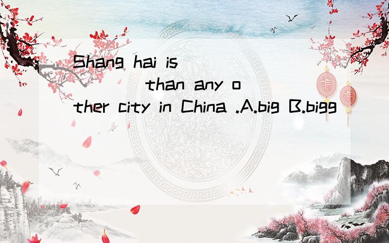 Shang hai is _____than any other city in China .A.big B.bigg