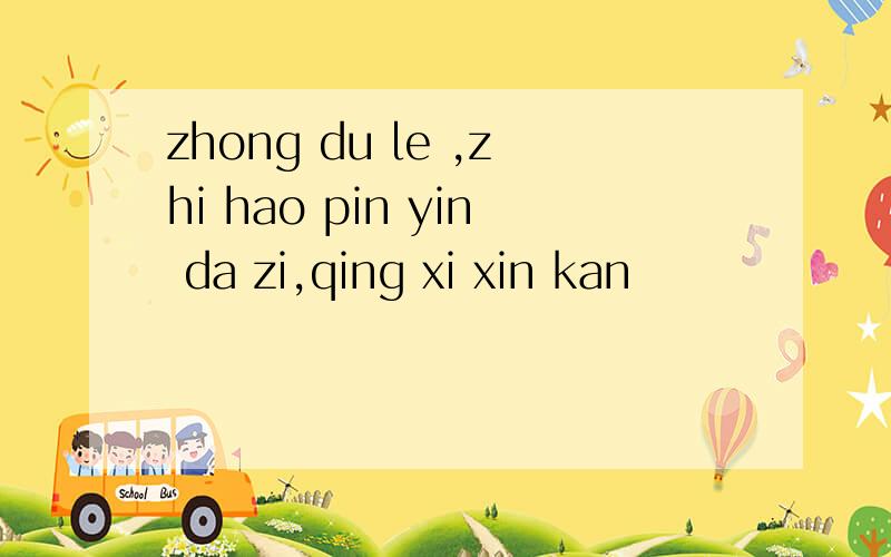 zhong du le ,zhi hao pin yin da zi,qing xi xin kan