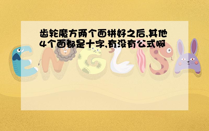 齿轮魔方两个面拼好之后,其他4个面都是十字,有没有公式啊