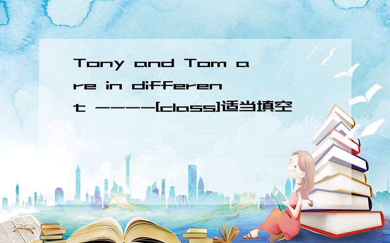 Tony and Tom are in different ----[class]适当填空