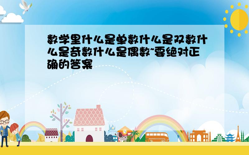 数学里什么是单数什么是双数什么是奇数什么是偶数~要绝对正确的答案