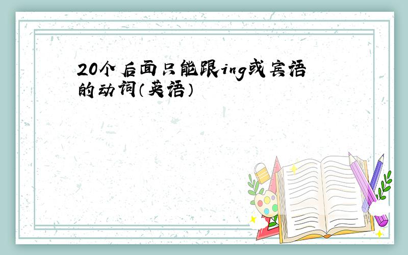 20个后面只能跟ing或宾语的动词（英语）